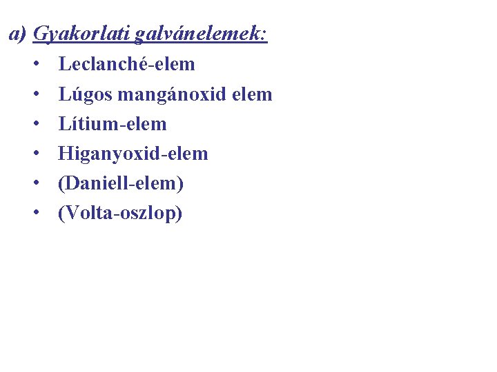 a) Gyakorlati galvánelemek: • Leclanché-elem • Lúgos mangánoxid elem • Lítium-elem • Higanyoxid-elem •