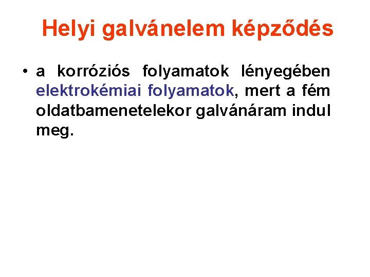 Helyi galvánelem képződés • a korróziós folyamatok lényegében elektrokémiai folyamatok, mert a fém oldatbamenetelekor