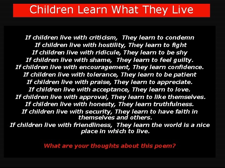 Children Learn What They Live If children live with criticism, They learn to condemn