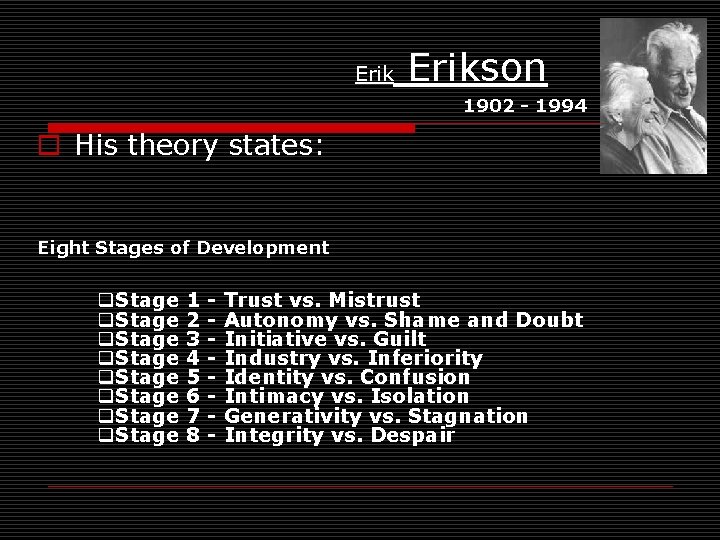 Erik Erikson 1902 - 1994 o His theory states: Eight Stages of Development q.