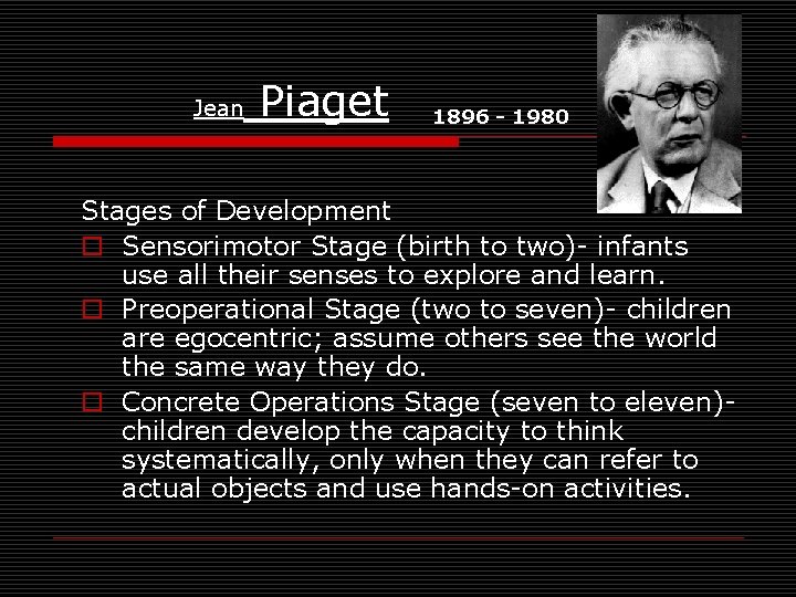 Jean Piaget 1896 - 1980 Stages of Development o Sensorimotor Stage (birth to two)-