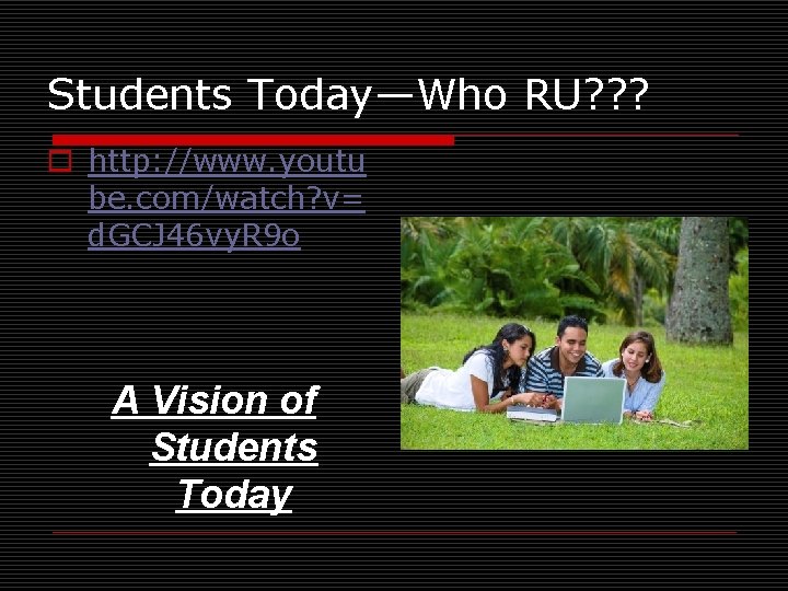 Students Today—Who RU? ? ? o http: //www. youtu be. com/watch? v= d. GCJ