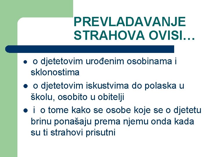 PREVLADAVANJE STRAHOVA OVISI… o djetetovim urođenim osobinama i sklonostima l o djetetovim iskustvima do