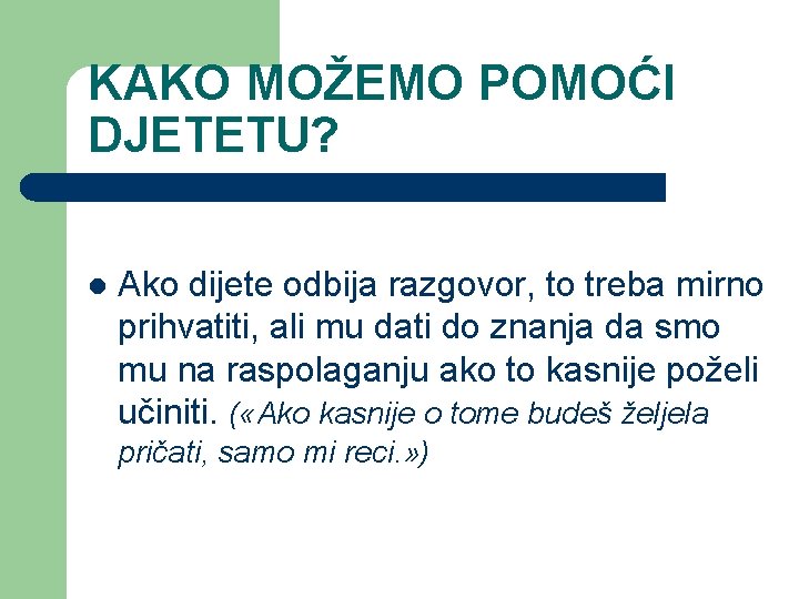 KAKO MOŽEMO POMOĆI DJETETU? l Ako dijete odbija razgovor, to treba mirno prihvatiti, ali