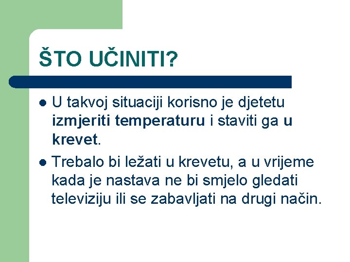 ŠTO UČINITI? U takvoj situaciji korisno je djetetu izmjeriti temperaturu i staviti ga u