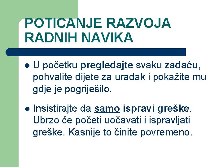 POTICANJE RAZVOJA RADNIH NAVIKA l U početku pregledajte svaku zadaću, pohvalite dijete za uradak