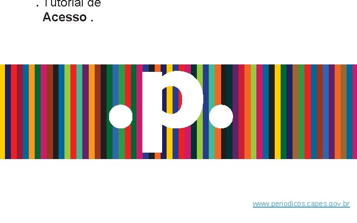 . Tutorial de Acesso. www. periodicos. capes. gov. br 
