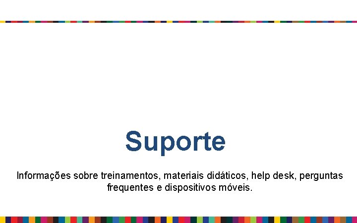 Suporte Informações sobre treinamentos, materiais didáticos, help desk, perguntas frequentes e dispositivos móveis. 