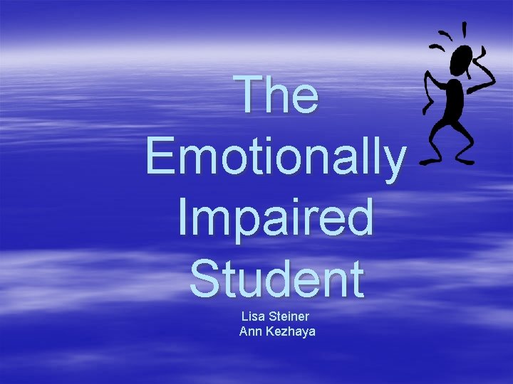 The Emotionally Impaired Student Lisa Steiner Ann Kezhaya 