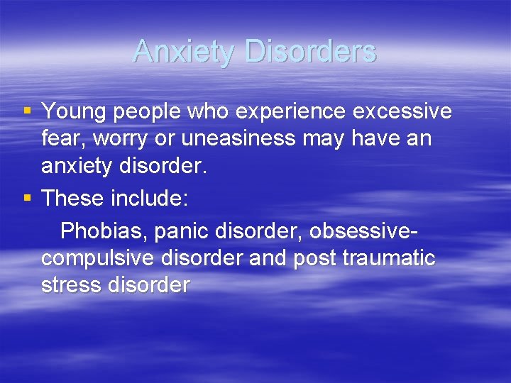 Anxiety Disorders § Young people who experience excessive fear, worry or uneasiness may have