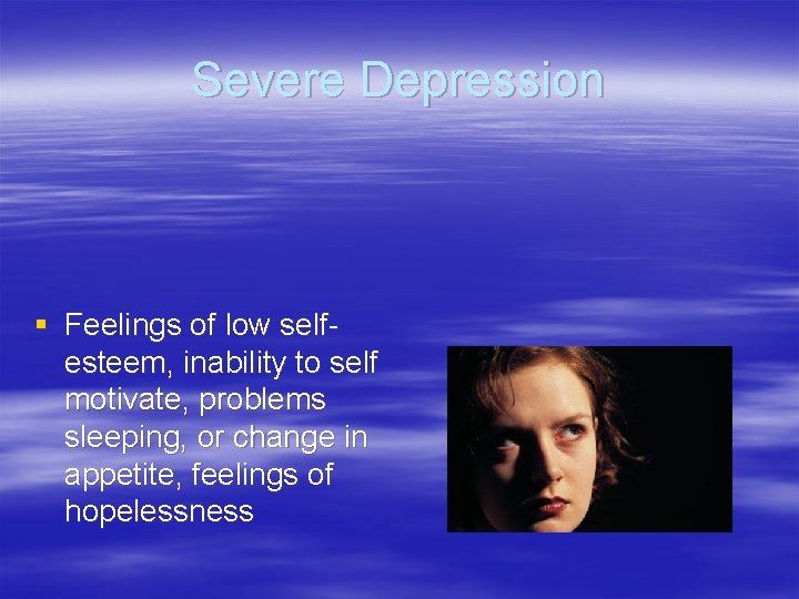 Severe Depression § Feelings of low selfesteem, inability to self motivate, problems sleeping, or
