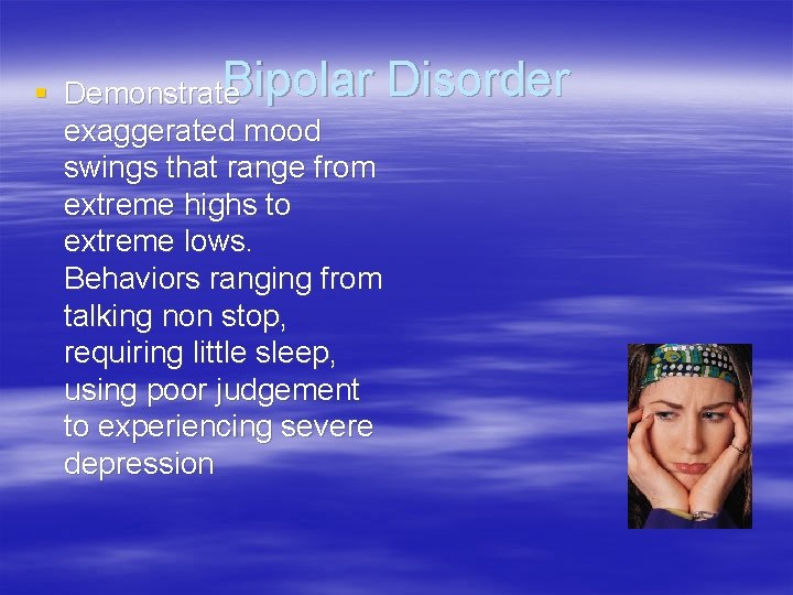 Bipolar Disorder § Demonstrate exaggerated mood swings that range from extreme highs to extreme