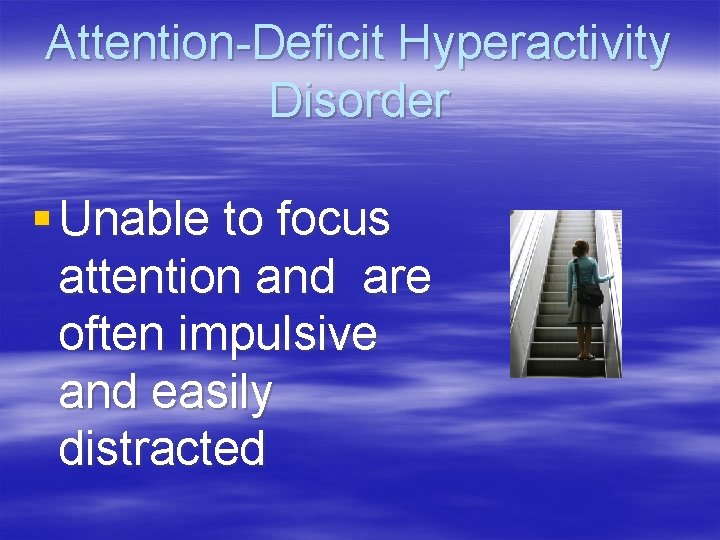 Attention-Deficit Hyperactivity Disorder § Unable to focus attention and are often impulsive and easily