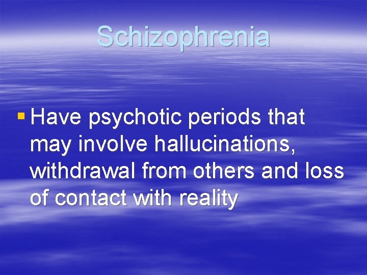 Schizophrenia § Have psychotic periods that may involve hallucinations, withdrawal from others and loss