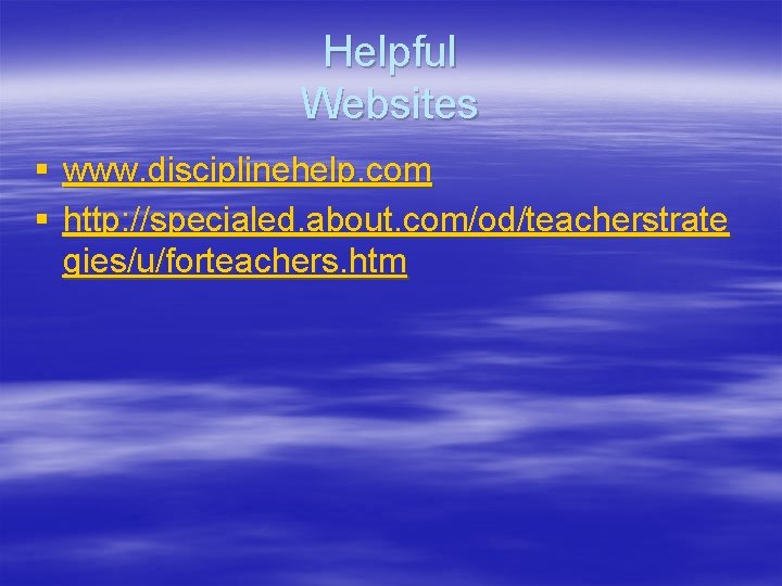 Helpful Websites § www. disciplinehelp. com § http: //specialed. about. com/od/teacherstrate gies/u/forteachers. htm 
