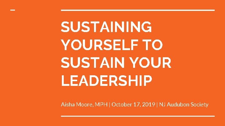 SUSTAINING YOURSELF TO SUSTAIN YOUR LEADERSHIP Aisha Moore, MPH | October 17, 2019 |