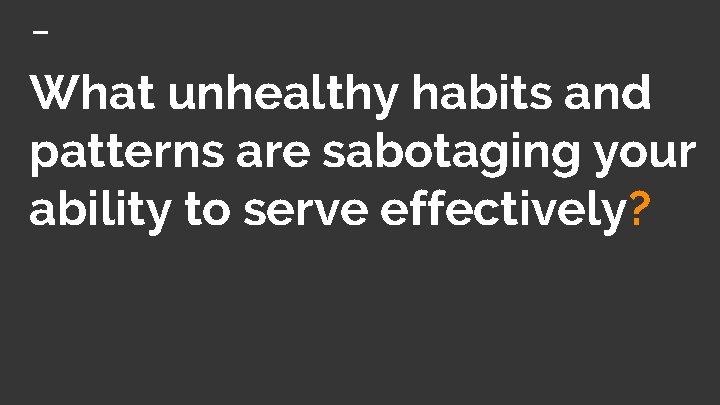 What unhealthy habits and patterns are sabotaging your ability to serve effectively? 