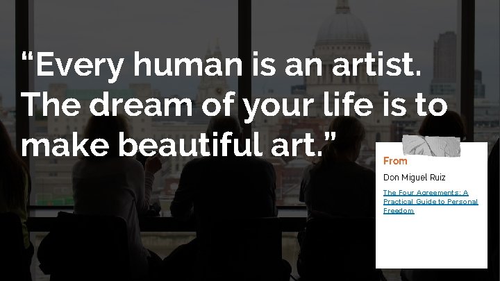 “Every human is an artist. The dream of your life is to make beautiful