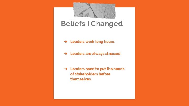 Beliefs I Changed ➔ Leaders work long hours. ➔ Leaders are always stressed. ➔