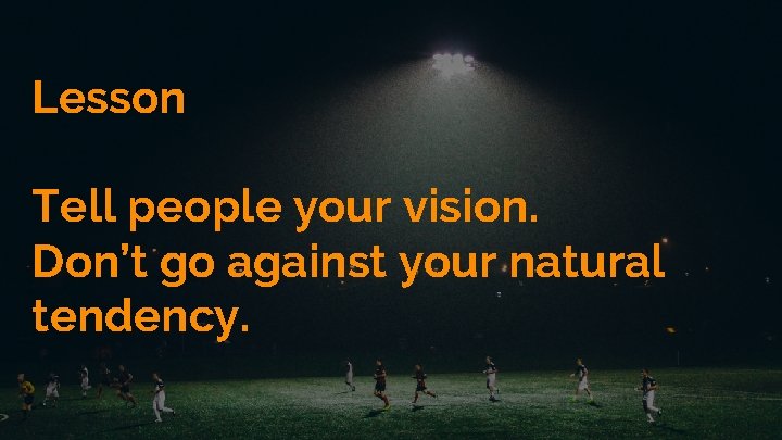 Lesson Tell people your vision. Don’t go against your natural tendency. 