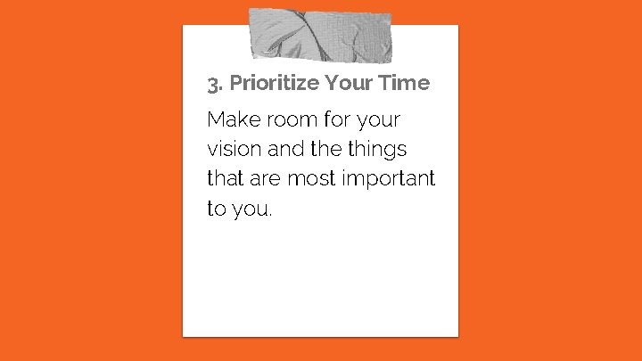 3. Prioritize Your Time Make room for your vision and the things that are