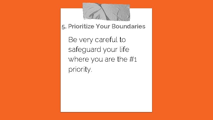 5. Prioritize Your Boundaries Be very careful to safeguard your life where you are