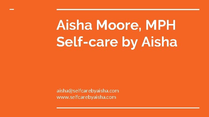 Aisha Moore, MPH Self-care by Aisha aisha@selfcarebyaisha. com www. selfcarebyaisha. com 