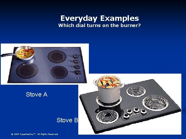 Everyday Examples Which dial turns on the burner? Stove A Stove B © 2004