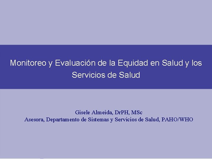Monitoreo y Evaluación de la Equidad en Salud y los Servicios de Salud Gisele Monitoreo y Evaluación de la Equidad en Salud y los Servicios de Salud Gisele