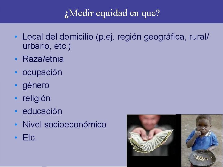 ¿Medir equidad en que? • Local del domicilio (p. ej. región geográfica, rural/ urbano, ¿Medir equidad en que? • Local del domicilio (p. ej. región geográfica, rural/ urbano,
