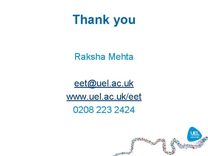 Thank you Raksha Mehta eet@uel. ac. uk www. uel. ac. uk/eet 0208 223 2424