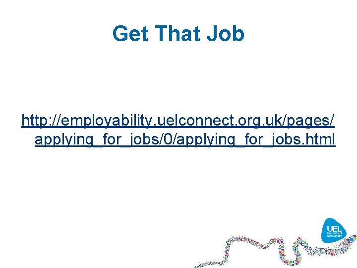 Get That Job http: //employability. uelconnect. org. uk/pages/ applying_for_jobs/0/applying_for_jobs. html 