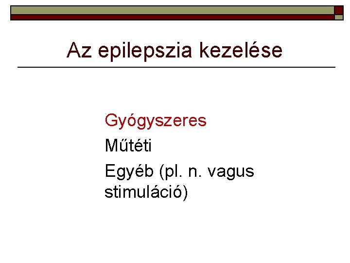 Az epilepszia kezelése Gyógyszeres Műtéti Egyéb (pl. n. vagus stimuláció) 