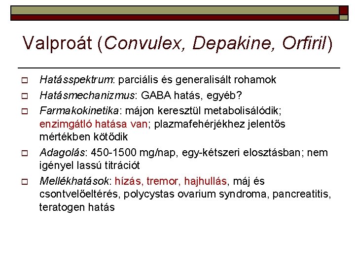 Valproát (Convulex, Depakine, Orfiril) o o o Hatásspektrum: parciális és generalisált rohamok Hatásmechanizmus: GABA Valproát (Convulex, Depakine, Orfiril) o o o Hatásspektrum: parciális és generalisált rohamok Hatásmechanizmus: GABA