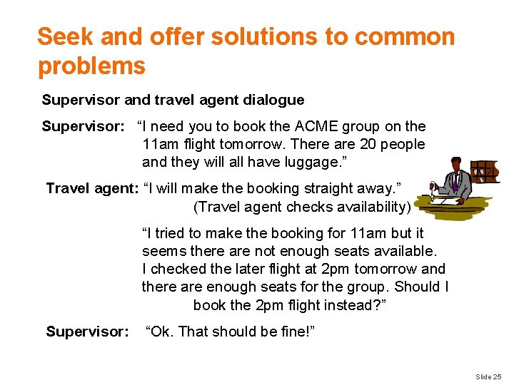Seek and offer solutions to common problems Supervisor and travel agent dialogue Supervisor: “I