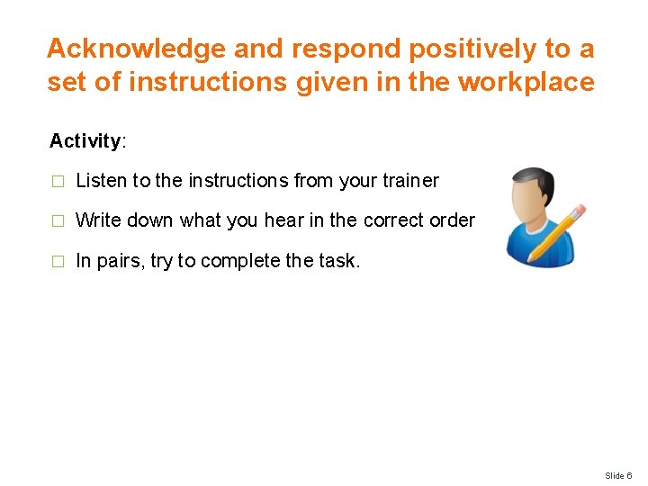 Acknowledge and respond positively to a set of instructions given in the workplace Activity: