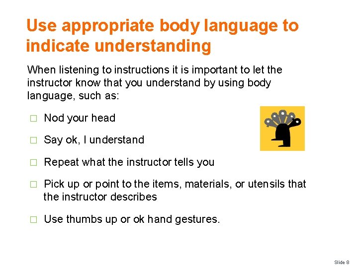 Use appropriate body language to indicate understanding When listening to instructions it is important