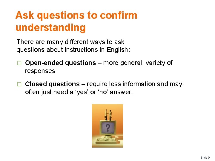 Ask questions to confirm understanding There are many different ways to ask questions about