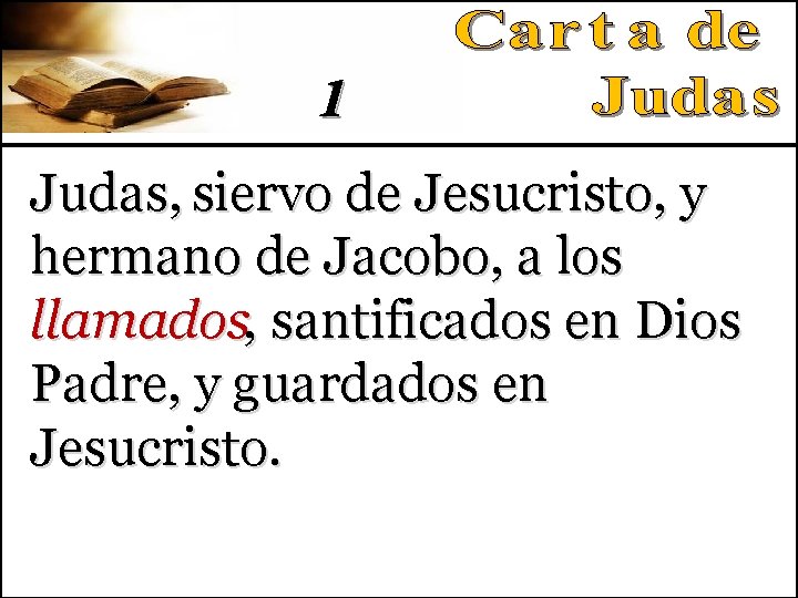 1 Judas, siervo de Jesucristo, y hermano de Jacobo, a los llamados, santificados en