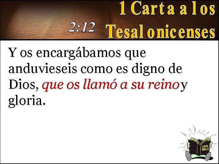 2: 12 Y os encargábamos que anduvieseis como es digno de Dios, que os