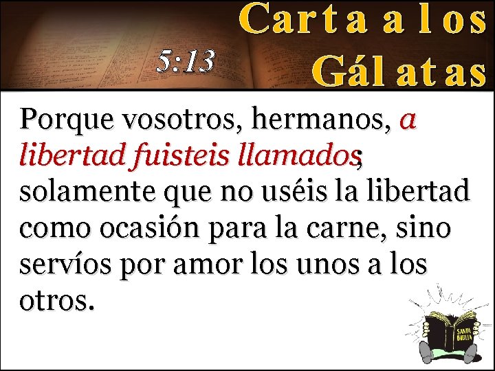 5: 13 Porque vosotros, hermanos, a libertad fuisteis llamados; solamente que no uséis la