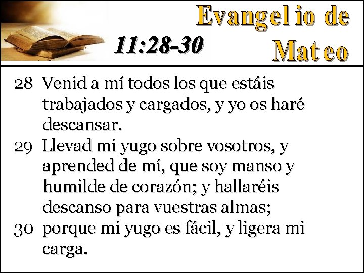 11: 28 -30 28 Venid a mí todos los que estáis trabajados y cargados,