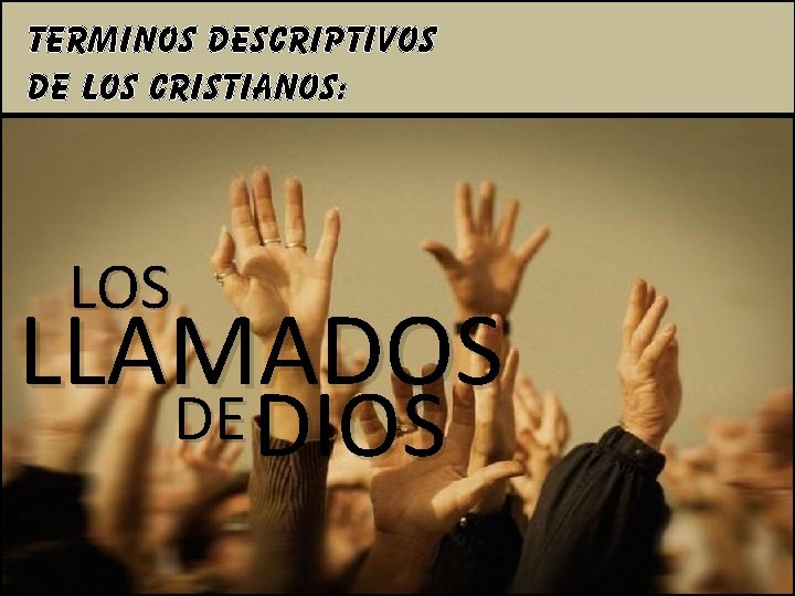 TERMINOS DESCRIPTIVOS DE LOS CRISTIANOS: LOS LLAMADOS DE DE DIOS 