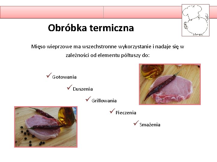 Obróbka termiczna Mięso wieprzowe ma wszechstronne wykorzystanie i nadaje się w zależności od elementu