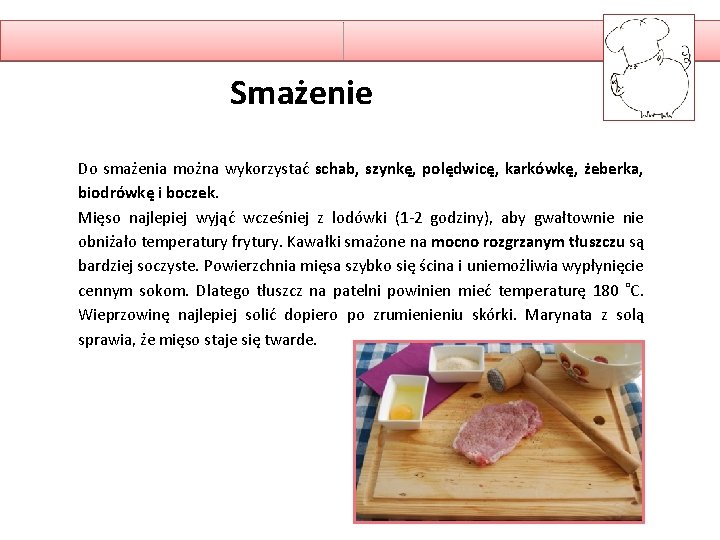 Smażenie Do smażenia można wykorzystać schab, szynkę, polędwicę, karkówkę, żeberka, biodrówkę i boczek. Mięso
