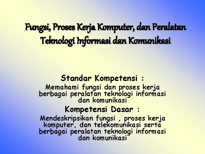 Fungsi, Proses Kerja Komputer, dan Peralatan Teknologi Informasi dan Komunikasi Standar Kompetensi : Memahami