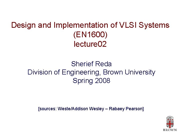 Design and Implementation of VLSI Systems (EN 1600) lecture 02 Sherief Reda Division of