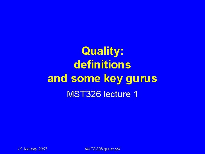 Quality: definitions and some key gurus MST 326 lecture 1 11 January 2007 MATS