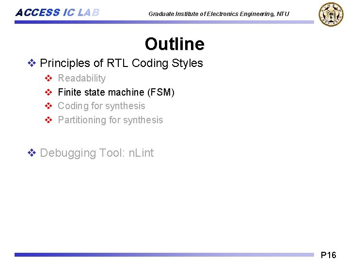 ACCESS IC LAB Graduate Institute of Electronics Engineering, NTU Outline v Principles of RTL