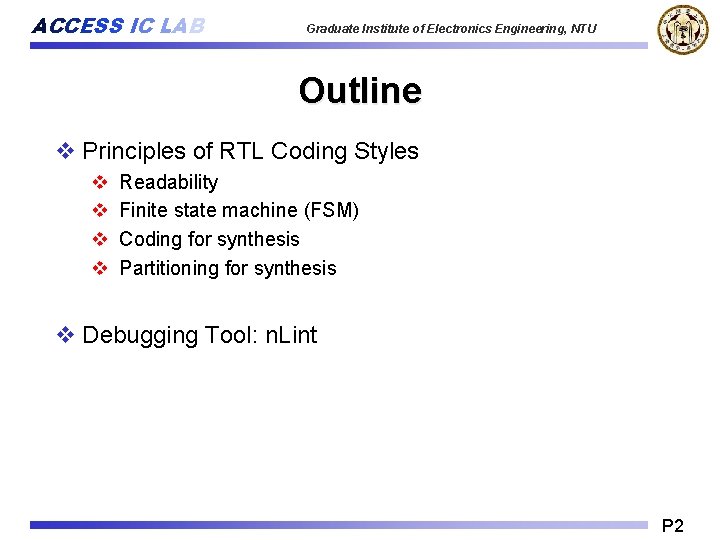 ACCESS IC LAB Graduate Institute of Electronics Engineering, NTU Outline v Principles of RTL